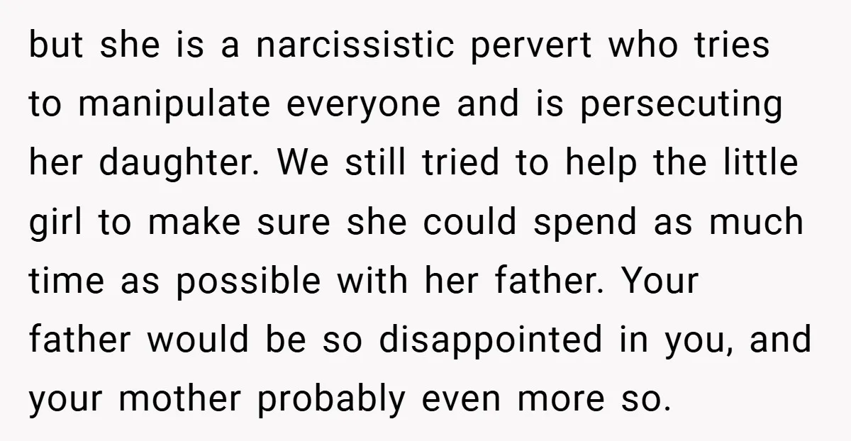 but she is a narcissistic pervert who tries to manipulate everyone and is persecuting her daughter. We still tried to help the little girl to make sure she could spend...