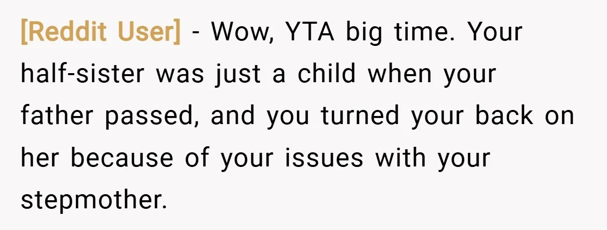 [Reddit User] − Wow, YTA big time. Your half-sister was just a child when your father passed, and you turned your back on her because of your issues with your...