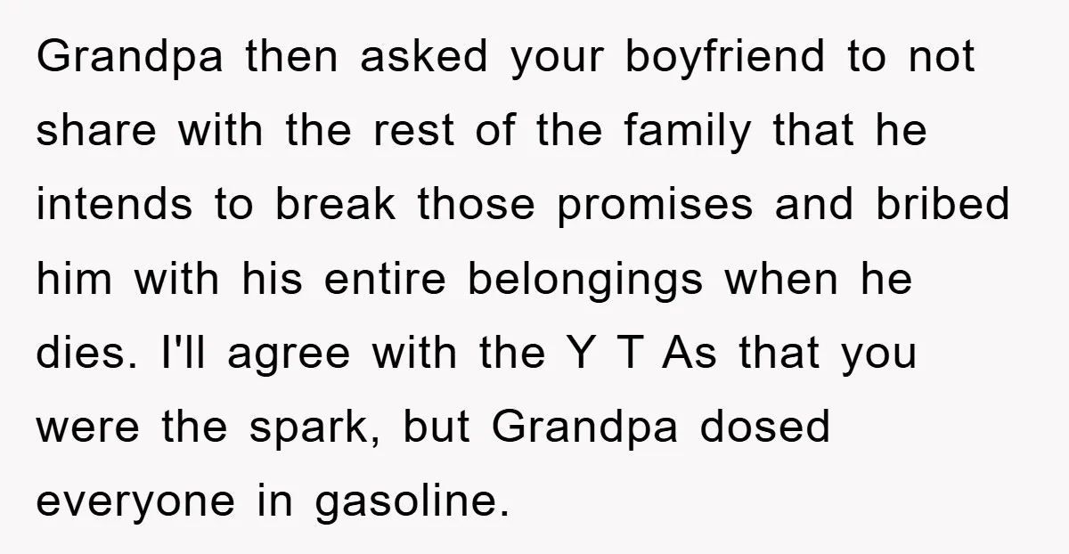 Grandpa then asked your boyfriend to not share with the rest of the family that he intends to break those promises and bribed him with his entire belongings when he...