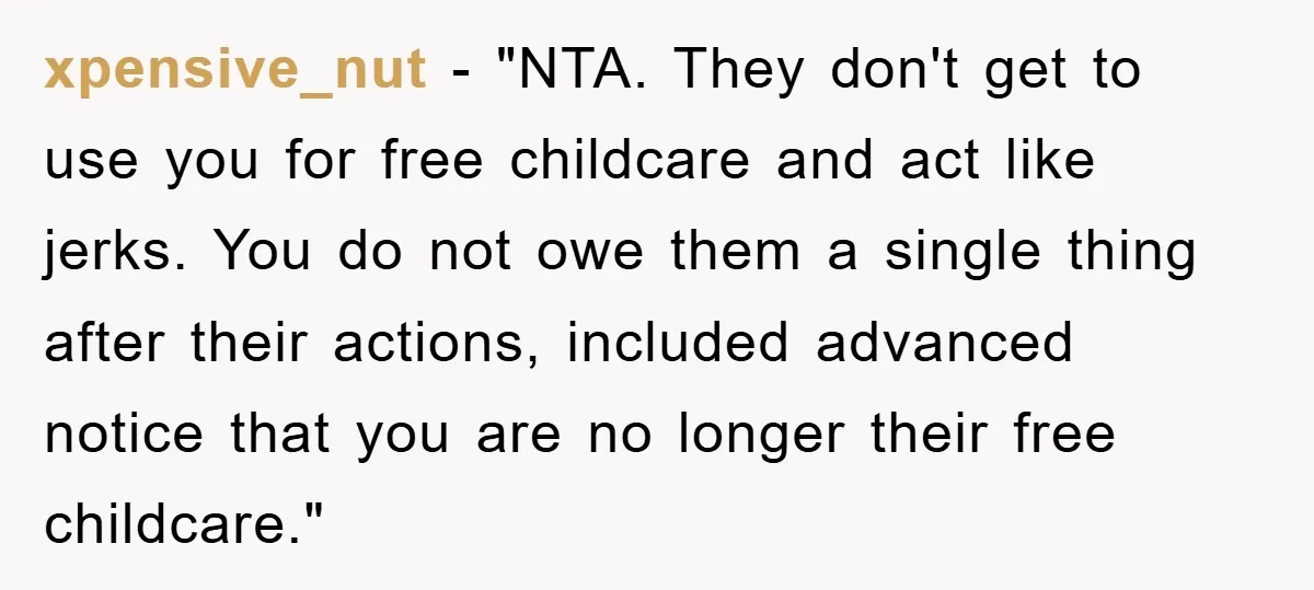 xpensive_nut − "NTA. They don't get to use you for free childcare and act like jerks. You do not owe them a single thing after their actions, included advanced notice...