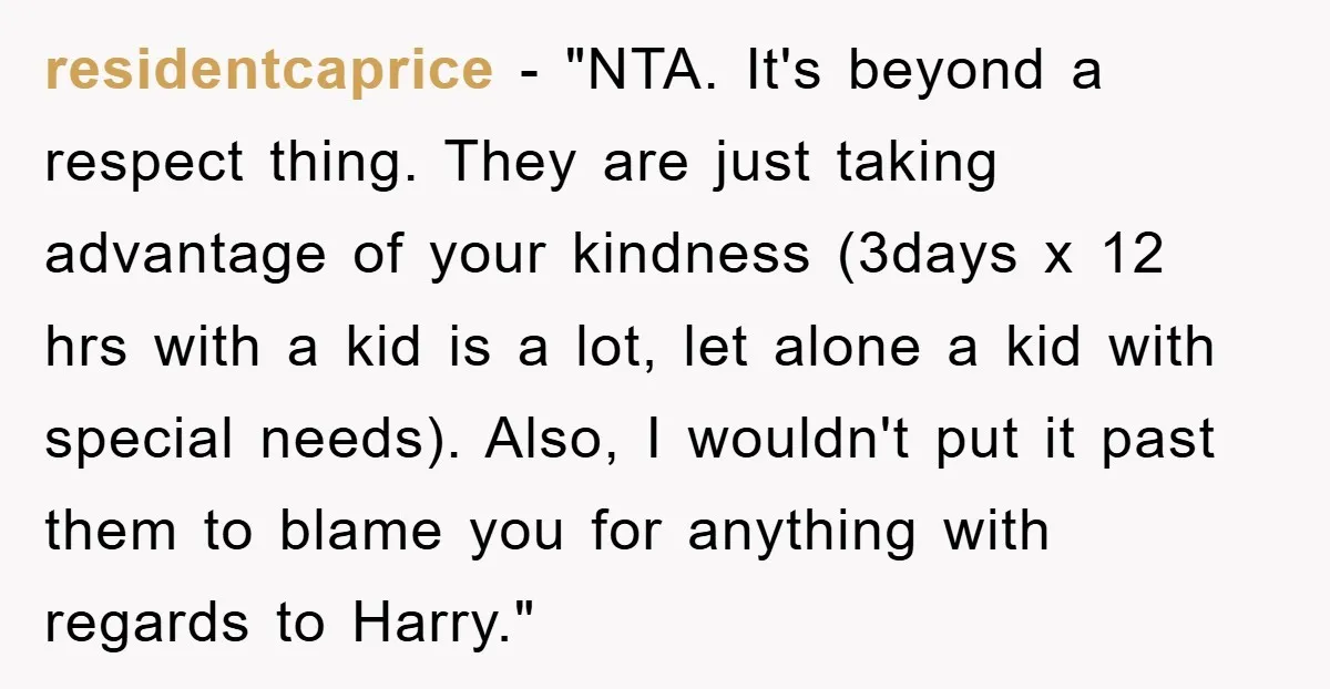 residentcaprice − "NTA. It's beyond a respect thing. They are just taking advantage of your kindness (3days x 12 hrs with a kid is a lot, let alone a kid...