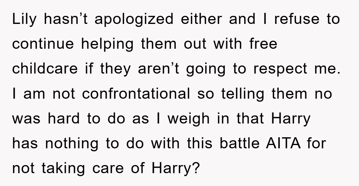 Lily hasn’t apologized either and I refuse to continue helping them out with free childcare if they aren’t going to respect me. I am not confrontational so telling them no...
