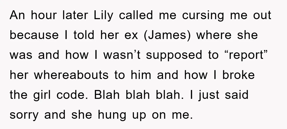 An hour later Lily called me cursing me out because I told her ex (James) where she was and how I wasn’t supposed to “report” her whereabouts to him and...