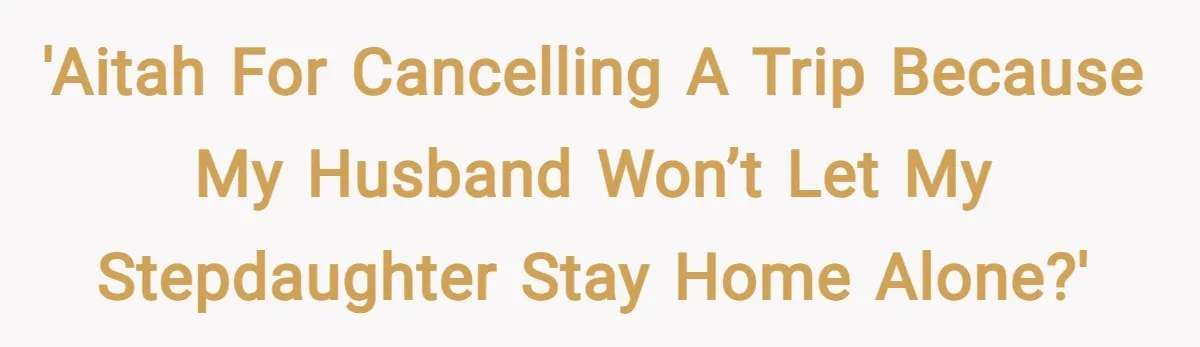 'AITAH for cancelling a trip because my husband won’t let my stepdaughter stay home alone?'