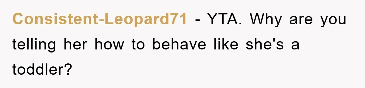 Consistent-Leopard71 − YTA. Why are you telling her how to behave like she's a toddler?