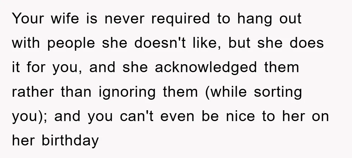 Your wife is never required to hang out with people she doesn't like, but she does it for you, and she acknowledged them rather than ignoring them (while sorting you);...