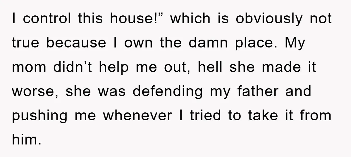 I control this house!” which is obviously not true because I own the damn place. My mom didn’t help me out, hell she made it worse, she was defending my...