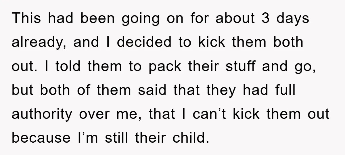 This had been going on for about 3 days already, and I decided to kick them both out. I told them to pack their stuff and go, but both of...