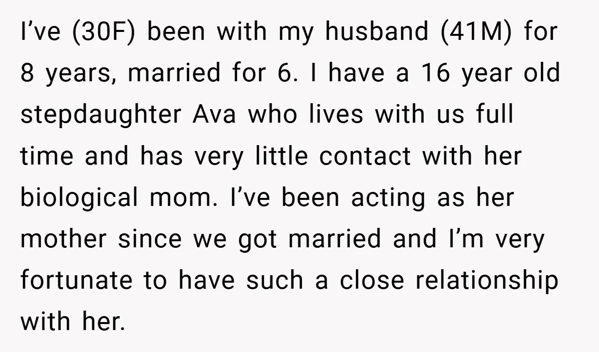 I’ve (30F) been with my husband (41M) for 8 years, married for 6. I have a 16 year old stepdaughter Ava who lives with us full time and has very...