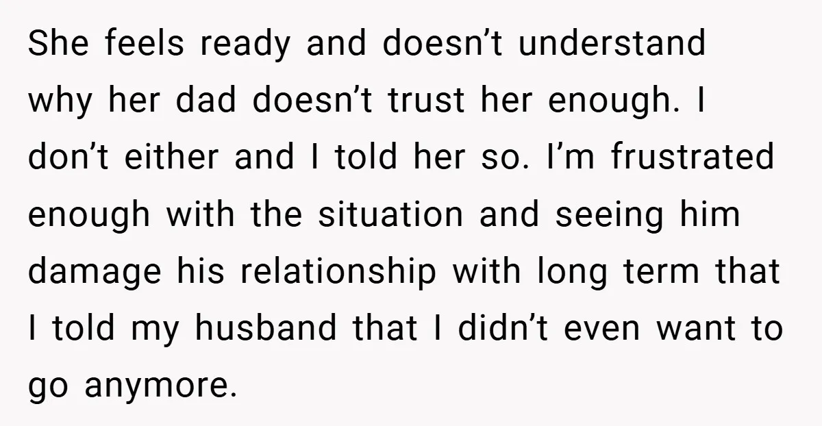 She feels ready and doesn’t understand why her dad doesn’t trust her enough. I don’t either and I told her so. I’m frustrated enough with the situation and seeing him...