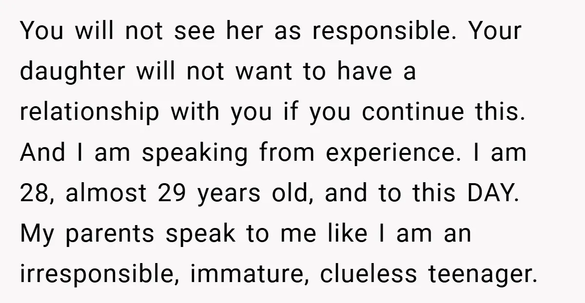You will not see her as responsible. Your daughter will not want to have a relationship with you if you continue this. And I am speaking from experience. I am...