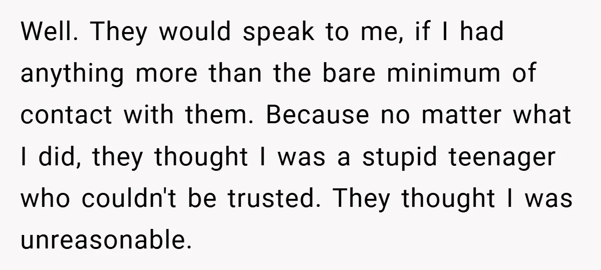 Well. They would speak to me, if I had anything more than the bare minimum of contact with them. Because no matter what I did, they thought I was a...
