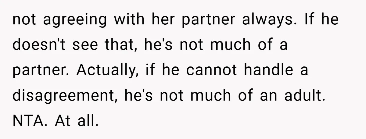 not agreeing with her partner always. If he doesn't see that, he's not much of a partner. Actually, if he cannot handle a disagreement, he's not much of an adult....