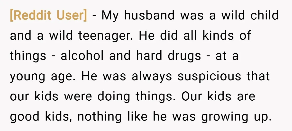 [Reddit User] − My husband was a wild child and a wild teenager. He did all kinds of things - alcohol and hard drugs - at a young age. He...