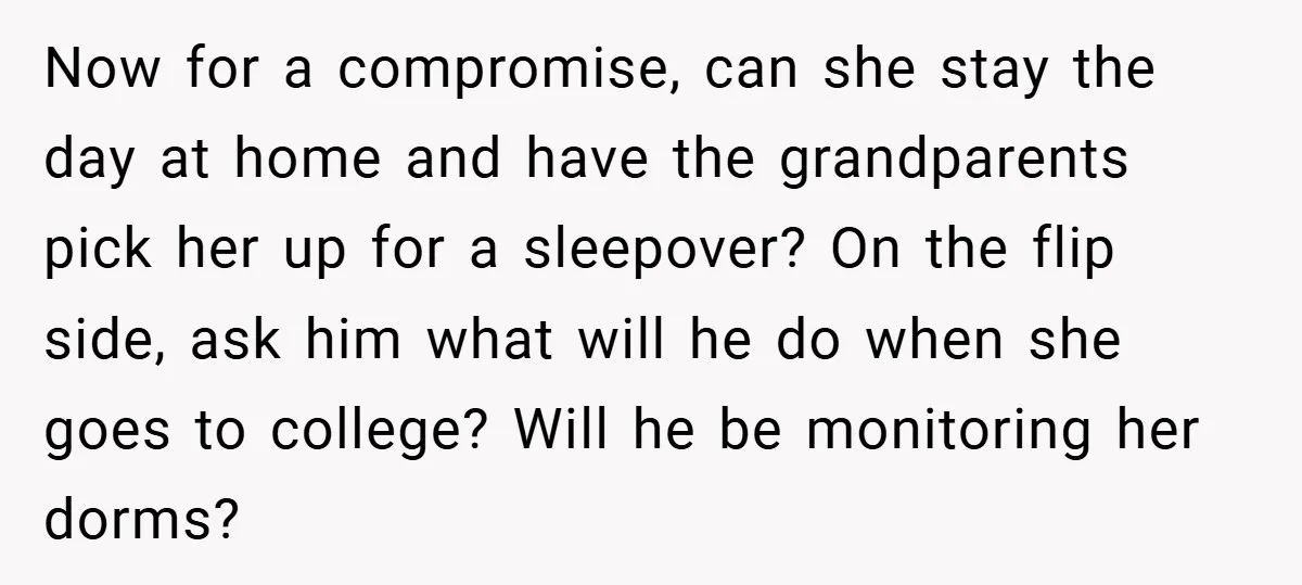 Now for a compromise, can she stay the day at home and have the grandparents pick her up for a sleepover? On the flip side, ask him what will he...