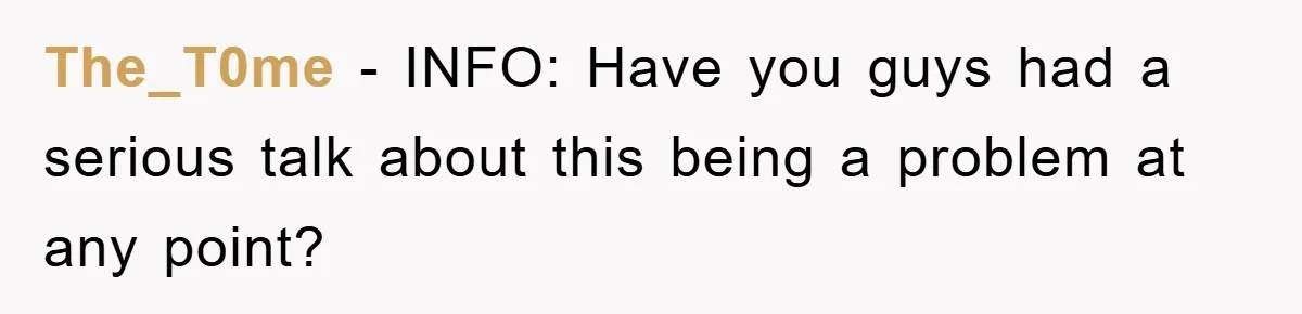 The_T0me − INFO: Have you guys had a serious talk about this being a problem at any point?