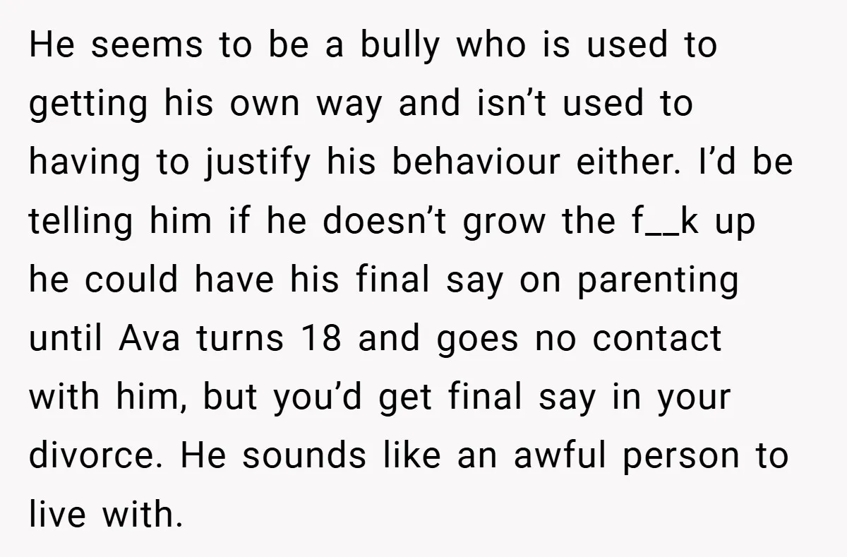 He seems to be a bully who is used to getting his own way and isn’t used to having to justify his behaviour either. I’d be telling him if he...