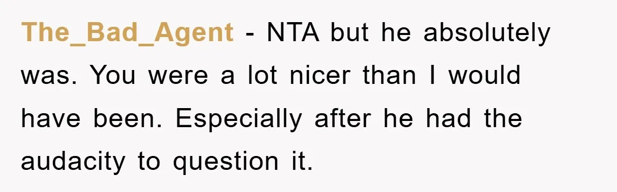 The_Bad_Agent − NTA but he absolutely was. You were a lot nicer than I would have been. Especially after he had the audacity to question it.