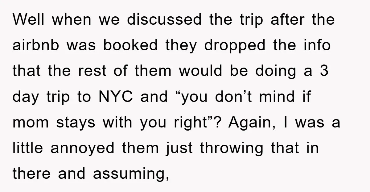 Well when we discussed the trip after the airbnb was booked they dropped the info that the rest of them would be doing a 3 day trip to NYC and...