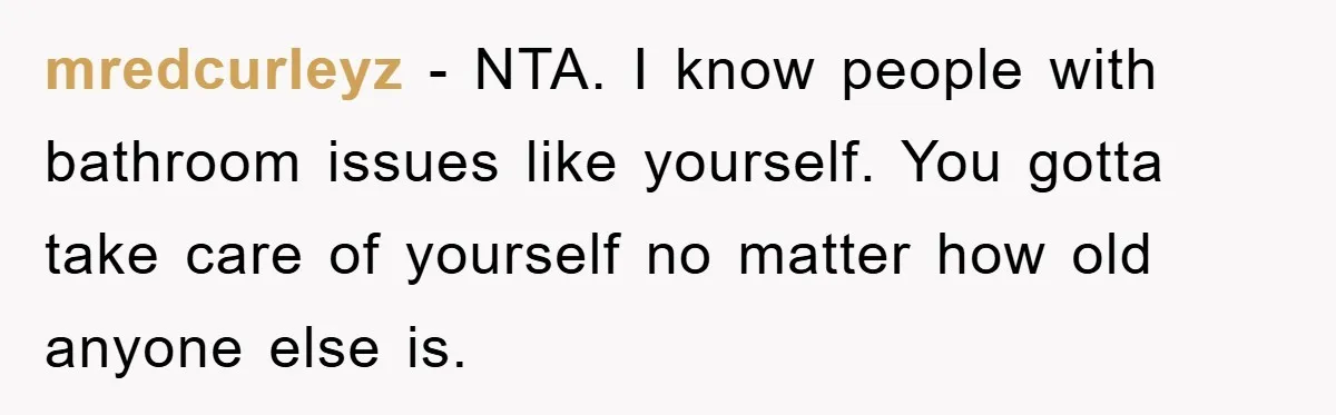 mredcurleyz − NTA. I know people with bathroom issues like yourself. You gotta take care of yourself no matter how old anyone else is.