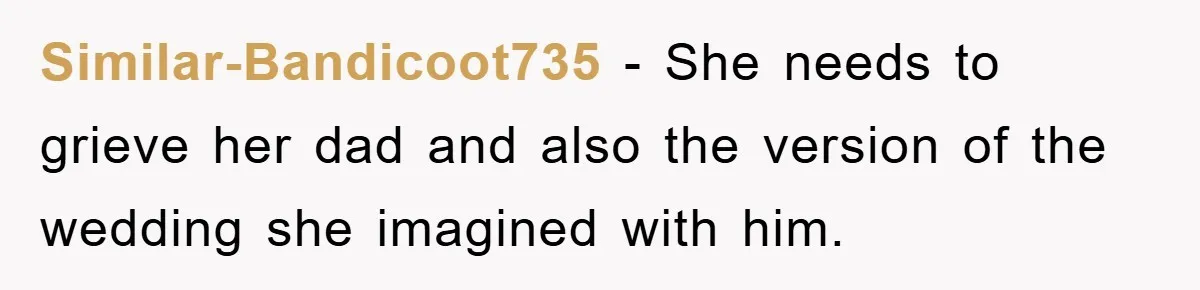 Similar-Bandicoot735 − She needs to grieve her dad and also the version of the wedding she imagined with him.