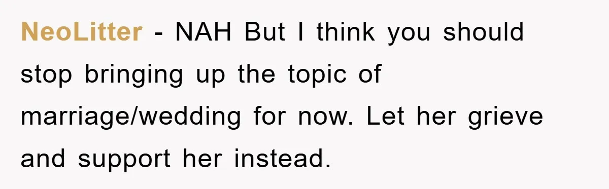 NeoLitter − NAH But I think you should stop bringing up the topic of marriage/wedding for now. Let her grieve and support her instead.