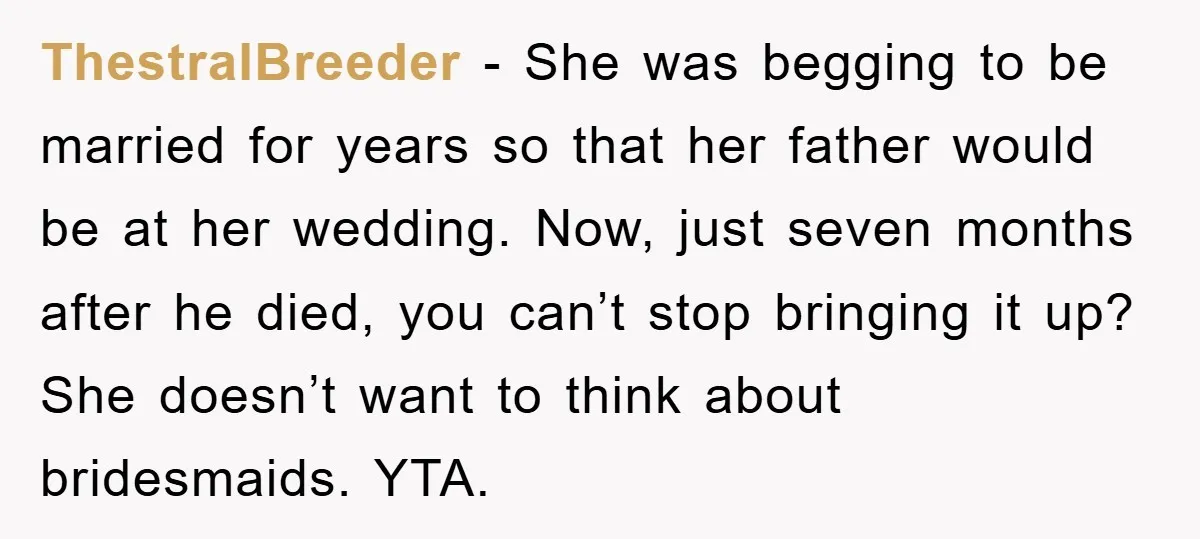 ThestralBreeder − She was begging to be married for years so that her father would be at her wedding. Now, just seven months after he died, you can’t stop bringing...