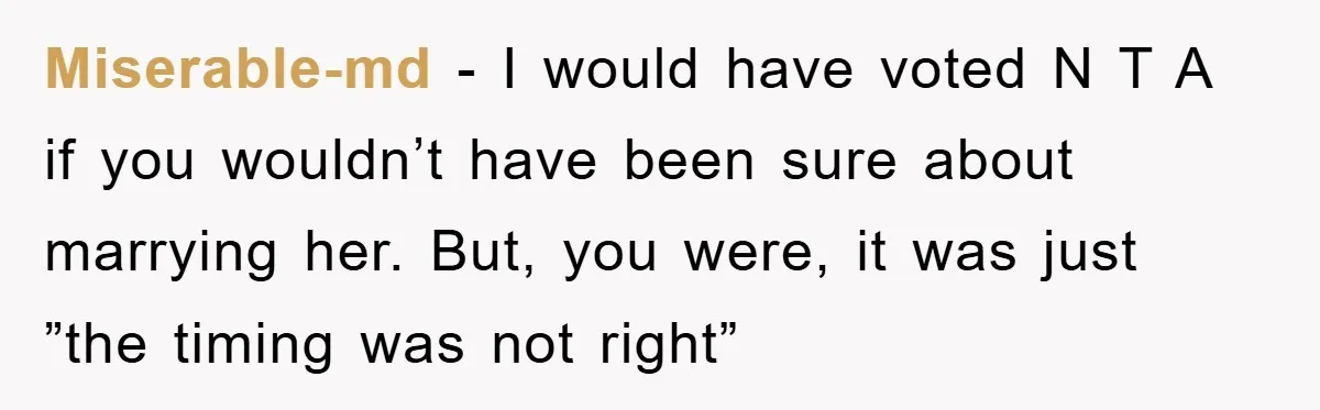 Miserable-md − I would have voted N T A if you wouldn’t have been sure about marrying her. But, you were, it was just ”the timing was not right”