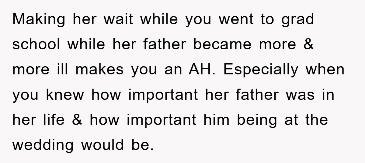 Making her wait while you went to grad school while her father became more & more ill makes you an AH. Especially when you knew how important her father was...