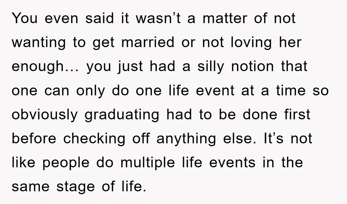 You even said it wasn’t a matter of not wanting to get married or not loving her enough… you just had a silly notion that one can only do one...
