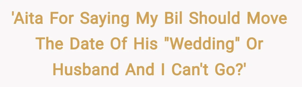 'AITA for saying my BIL should move the date of his "wedding" or husband and I can't go?'