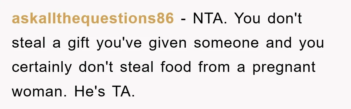 askallthequestions86 − NTA. You don't steal a gift you've given someone and you certainly don't steal food from a pregnant woman. He's TA.