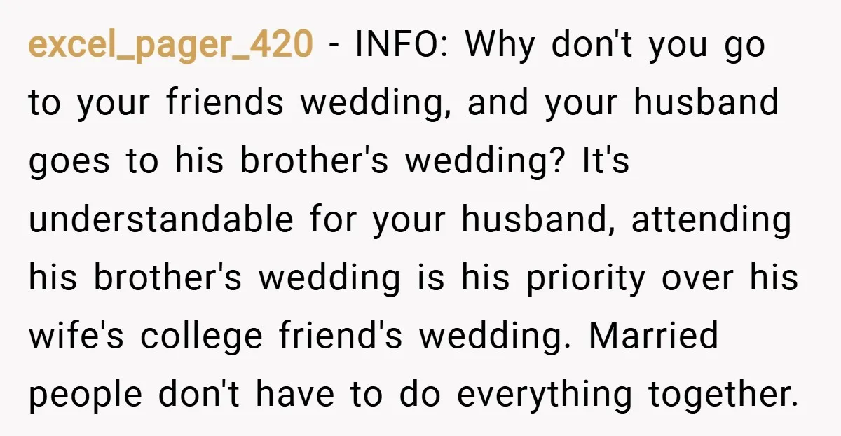 excel_pager_420 − INFO: Why don't you go to your friends wedding, and your husband goes to his brother's wedding? It's understandable for your husband, attending his brother's wedding is his...