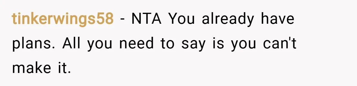 tinkerwings58 − NTA You already have plans. All you need to say is you can't make it.