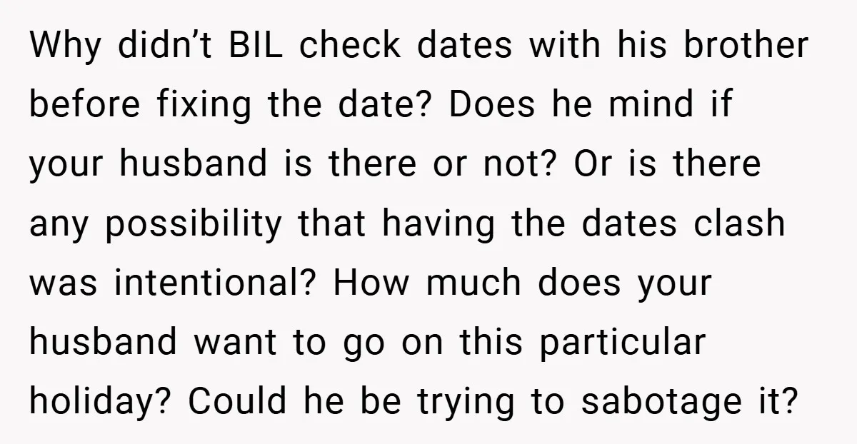 Why didn’t BIL check dates with his brother before fixing the date? Does he mind if your husband is there or not? Or is there any possibility that having the...