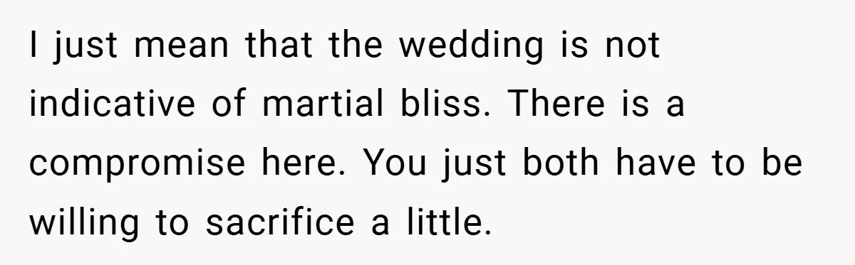 I just mean that the wedding is not indicative of martial bliss. There is a compromise here. You just both have to be willing to sacrifice a little.