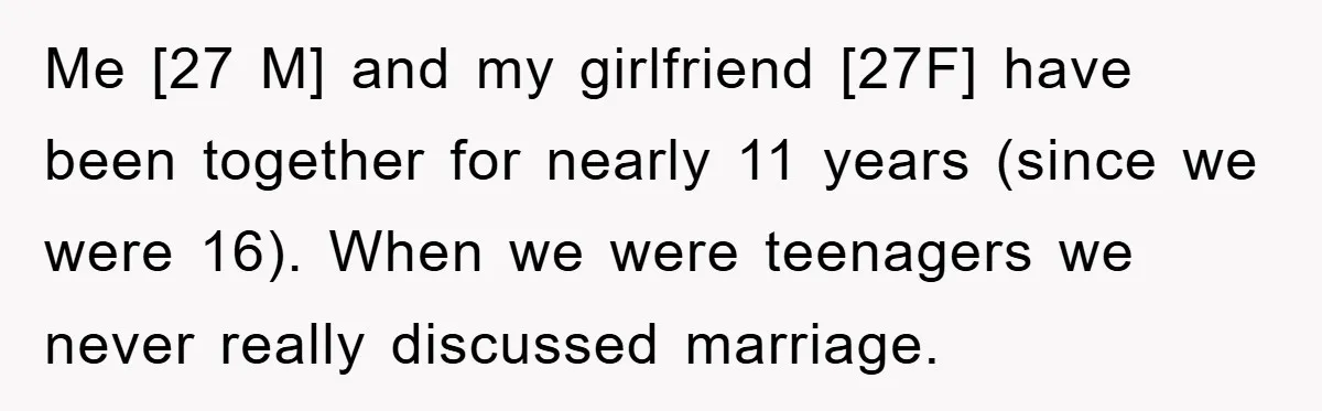 Me [27 M] and my girlfriend [27F] have been together for nearly 11 years (since we were 16). When we were teenagers we never really discussed marriage.