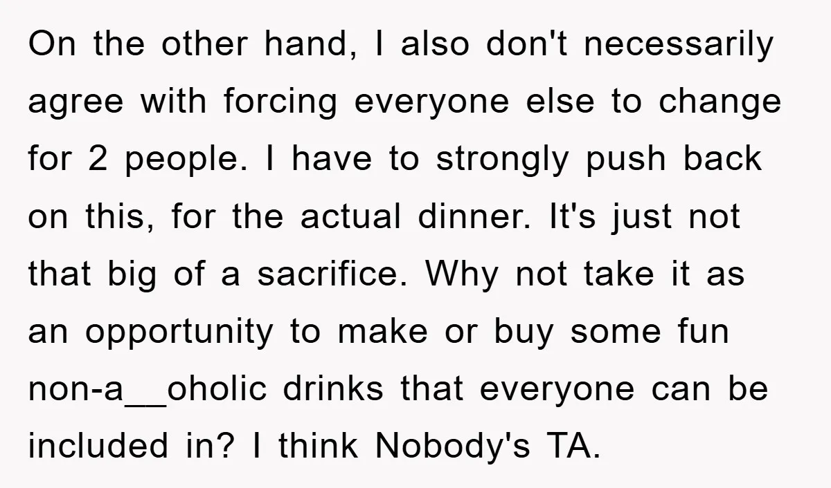 On the other hand, I also don't necessarily agree with forcing everyone else to change for 2 people. I have to strongly push back on this, for the actual dinner....