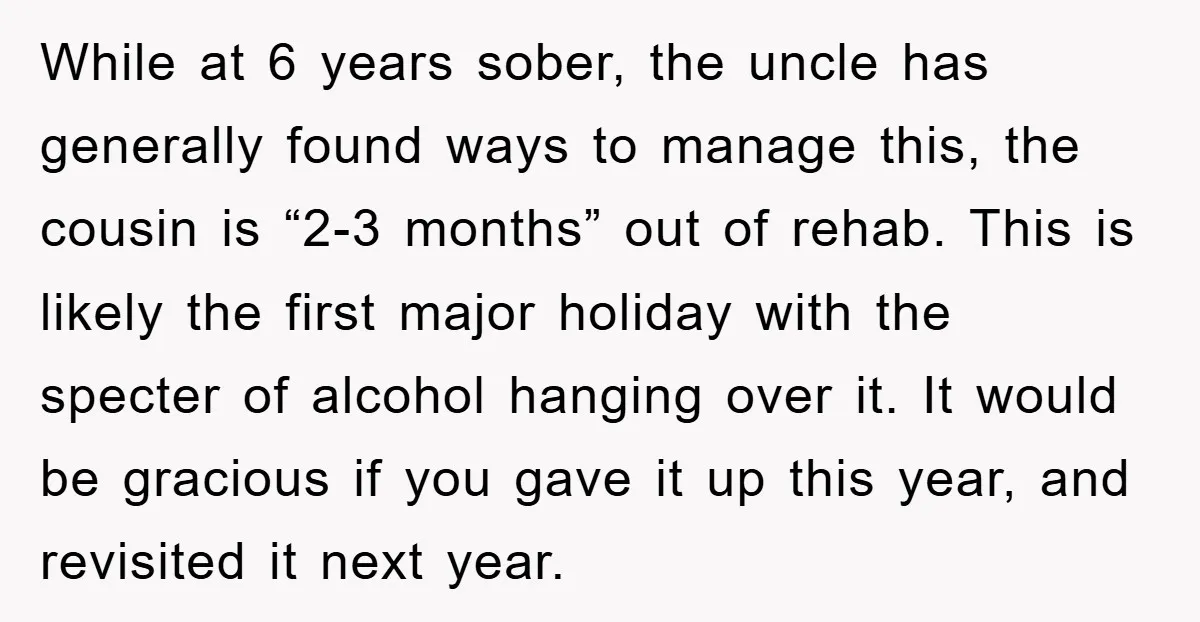 While at 6 years sober, the uncle has generally found ways to manage this, the cousin is “2-3 months” out of rehab. This is likely the first major holiday with...