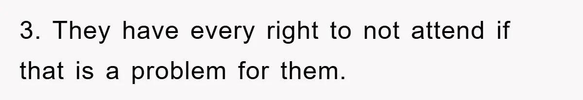 3. They have every right to not attend if that is a problem for them.