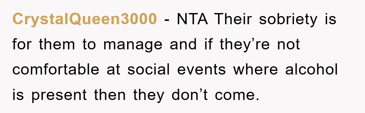 CrystalQueen3000 − NTA Their sobriety is for them to manage and if they’re not comfortable at social events where alcohol is present then they don’t come.
