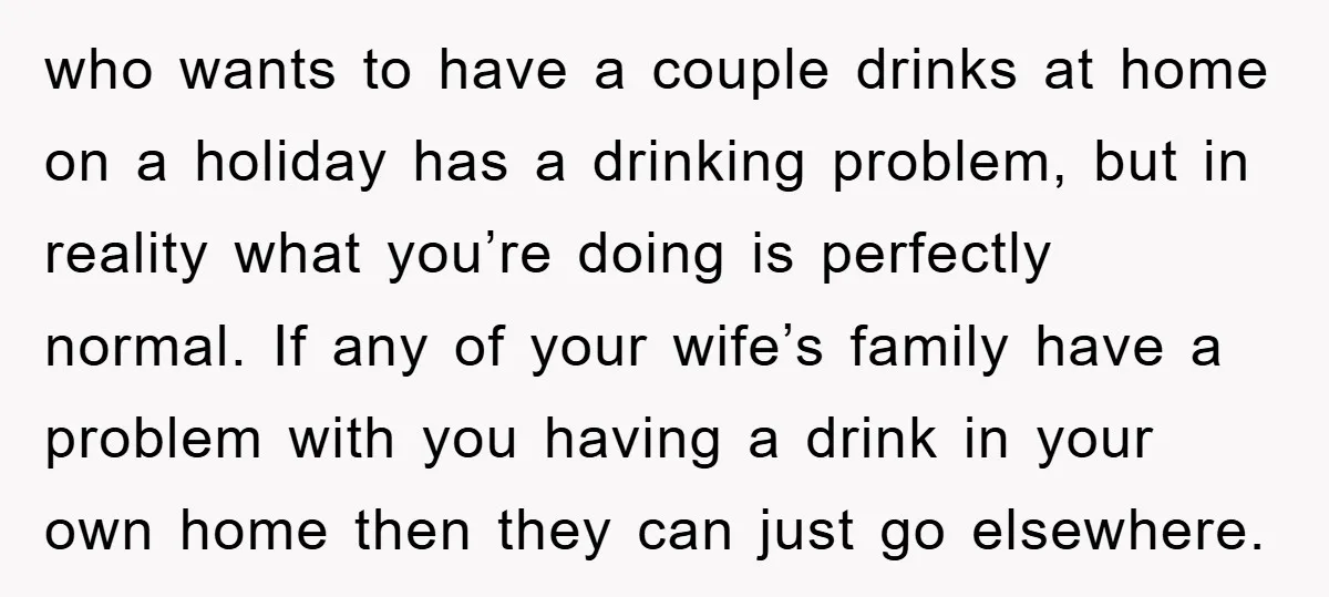who wants to have a couple drinks at home on a holiday has a drinking problem, but in reality what you’re doing is perfectly normal. If any of your wife’s...