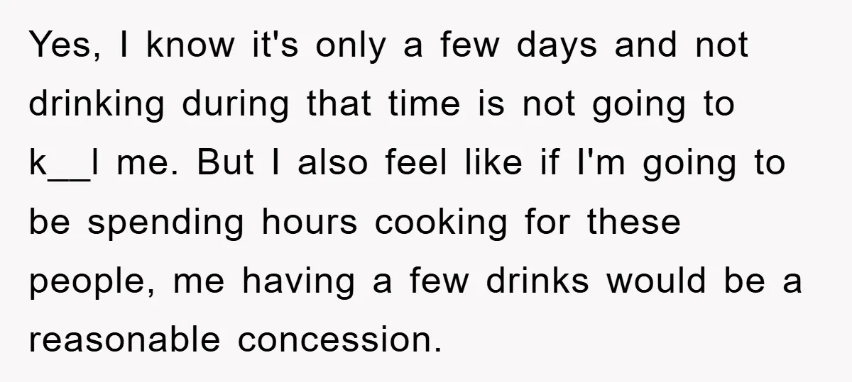 Yes, I know it's only a few days and not drinking during that time is not going to k__l me. But I also feel like if I'm going to be...