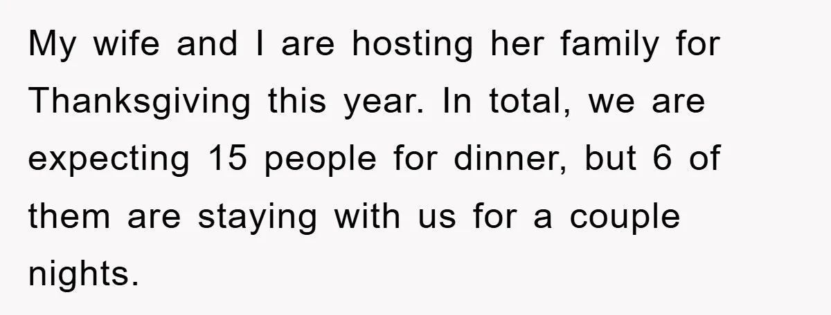 My wife and I are hosting her family for Thanksgiving this year. In total, we are expecting 15 people for dinner, but 6 of them are staying with us for...