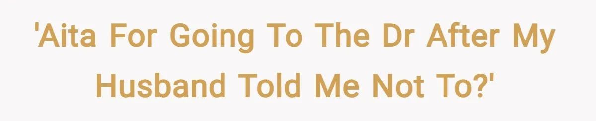 'AITA for going to the Dr after my husband told me not to?'