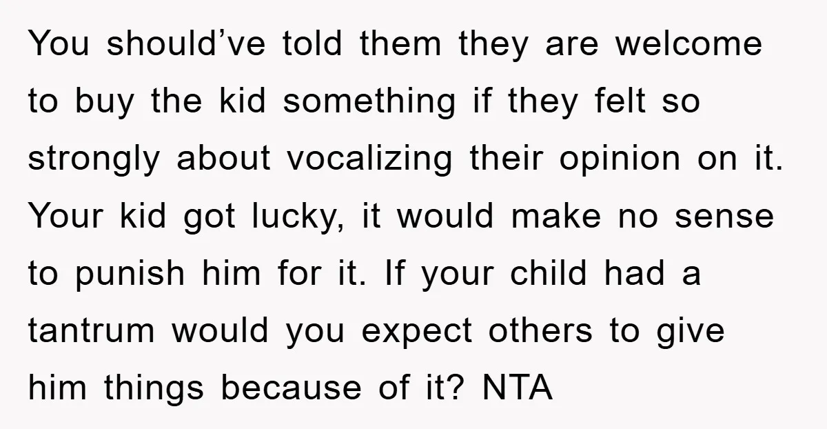 You should’ve told them they are welcome to buy the kid something if they felt so strongly about vocalizing their opinion on it. Your kid got lucky, it would make...