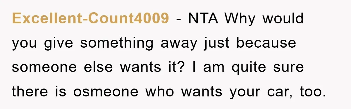 Excellent-Count4009 − NTA Why would you give something away just because someone else wants it? I am quite sure there is osmeone who wants your car, too.