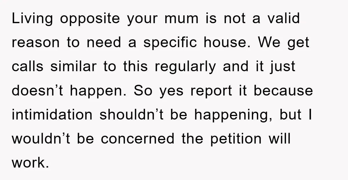 Living opposite your mum is not a valid reason to need a specific house. We get calls similar to this regularly and it just doesn’t happen. So yes report it...