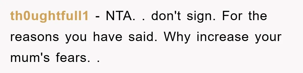 th0ughtfull1 − NTA. . don't sign. For the reasons you have said. Why increase your mum's fears. .