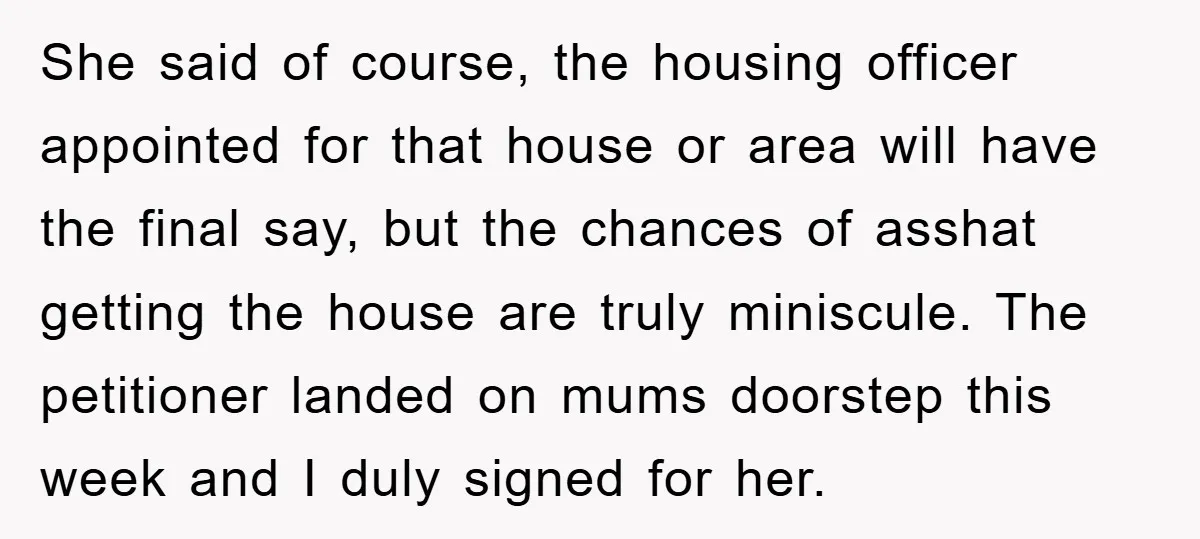 She said of course, the housing officer appointed for that house or area will have the final say, but the chances of asshat getting the house are truly miniscule. The...